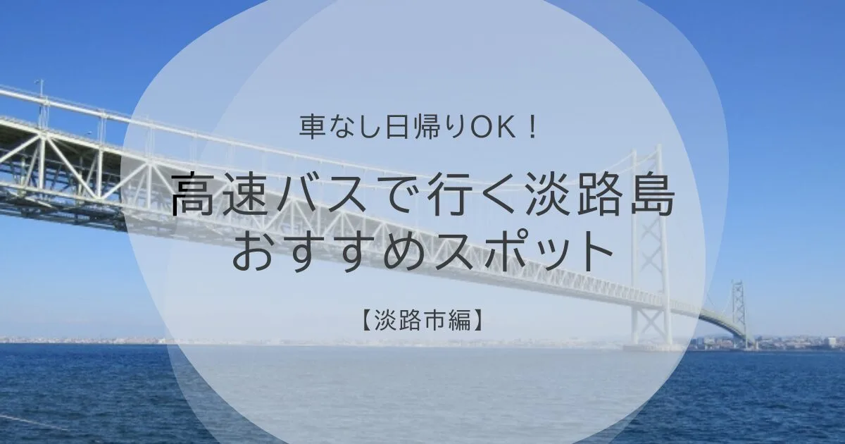 【車なし日帰りOK】高速バスで行く淡路島おすすめスポット（淡路市編）
